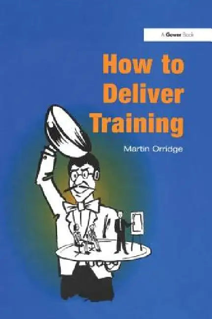 How to Deliver Training by Martin Orridge