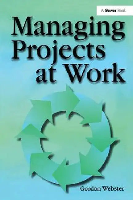 Managing Projects at Work by Gordon Webster