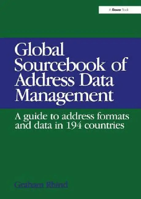 Global Sourcebook of Address Data Management: A Guide to Address Formats and Data in 194 Countries by Graham Rhind