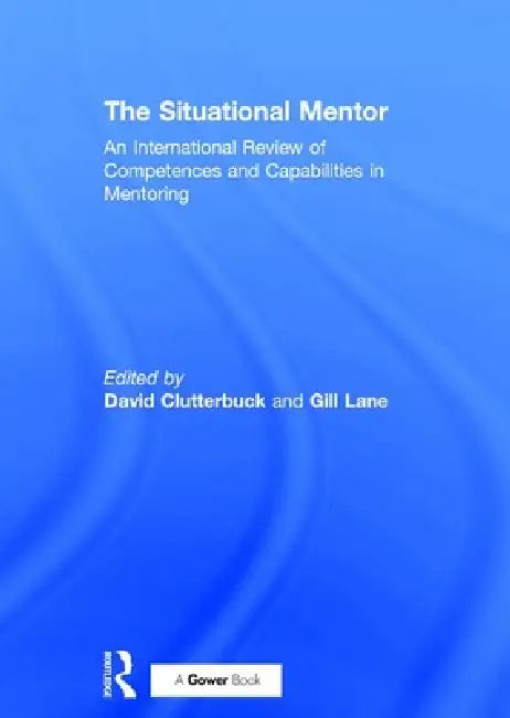 The Situational Mentor: An International Review of Competences and Capabilities in Mentoring by Gill Lane