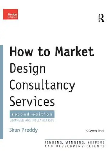 How to Market Design Consultancy Services: Finding, Winning, Keeping and Developing Clients by Shan Preddy