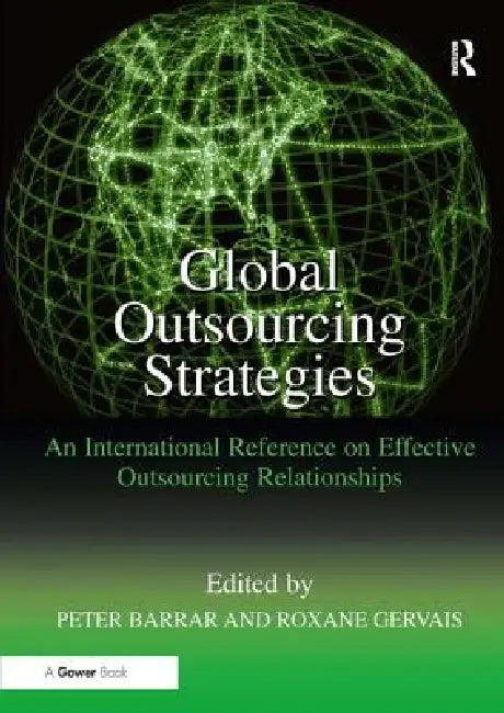Global Outsourcing Strategies: An International Reference on Effective Outsourcing Relationships by Roxane Gervais