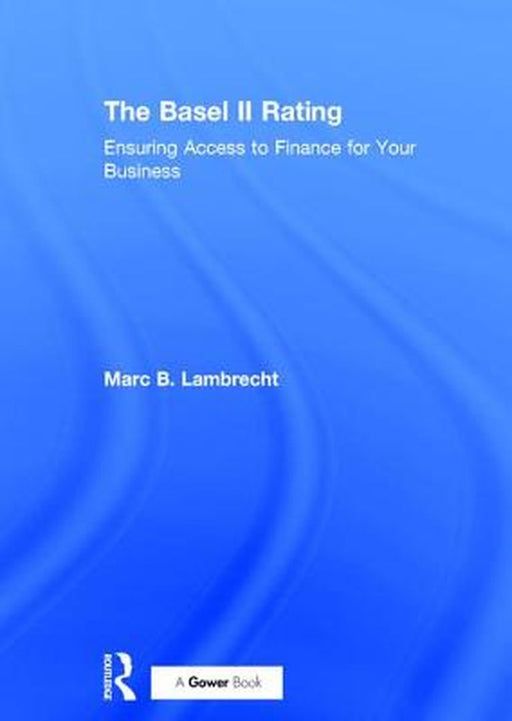 The Basel Ii Rating: Ensuring Access to Finance for Your Business by Marc B. Lambrecht