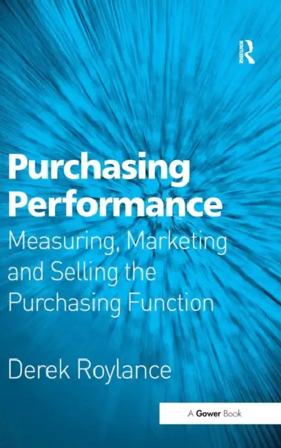Purchasing Performance: Measuring, Marketing and Selling the Purchasing Function by Derek Roylance