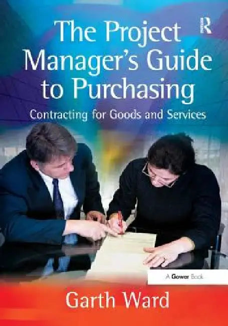 The Project Manager's Guide to Purchasing: Contracting for Goods and Services by Garth Ward