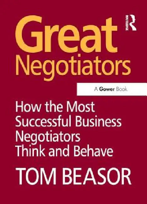 Great Negotiators: How the Most Successful Business Negotiators Think and Behave by Tom Beasor