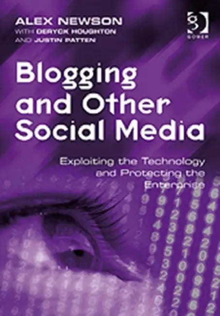 Blogging and Other Social Media: Exploiting the Technology and Protecting the Enterprise by Alex Newson, Justin Patten