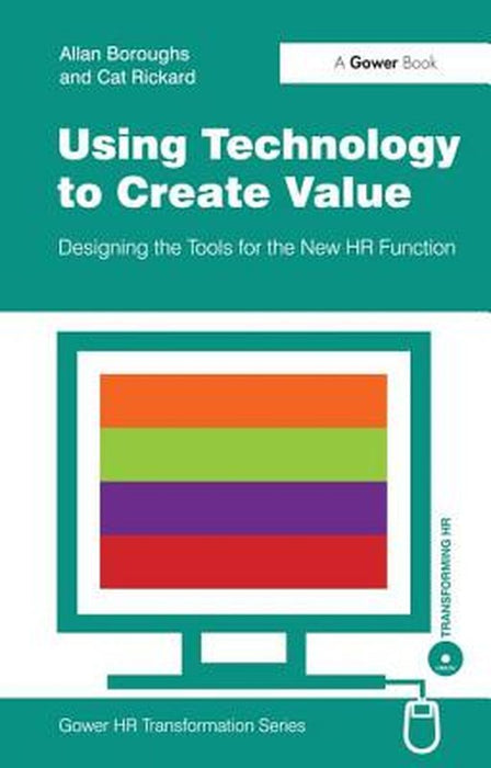 Using Technology To Create Value: Designing the to ols for the New Hr Function by Allan Burroughs, Cat Rickard