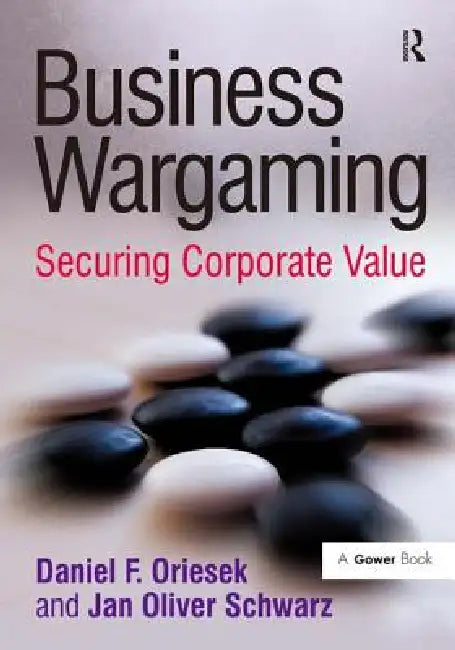 Business Wargaming: Securing Corporate Value by Daniel F. Oriesek