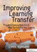 Improving Learning Transfer: A Guide to Getting More Out of What You Put Into Your Training by Cyril Kirwan