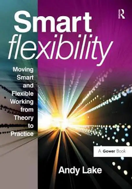 Smart Flexibility: Moving Smart and Flexible Working from Theory to Practice by Andy Lake