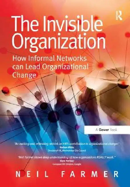 The Invisible Organization: How Informal Networks Can Lead Organizational Change by Neil Farmer