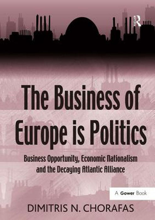 The Business of Europe Is Politics: Business Opportunity, Economic Nationalism and the Decaying Atlantic Alliance by Dimitris N. Chorafas