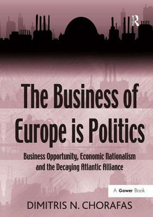 The Business of Europe Is Politics: Business Opportunity, Economic Nationalism and the Decaying Atlantic Alliance by Dimitris N. Chorafas