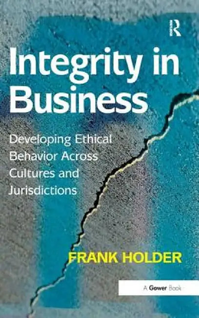 Integrity In Business: Developing Ethical Behaviour Across Cultures and Jurisdictions by Frank Holder