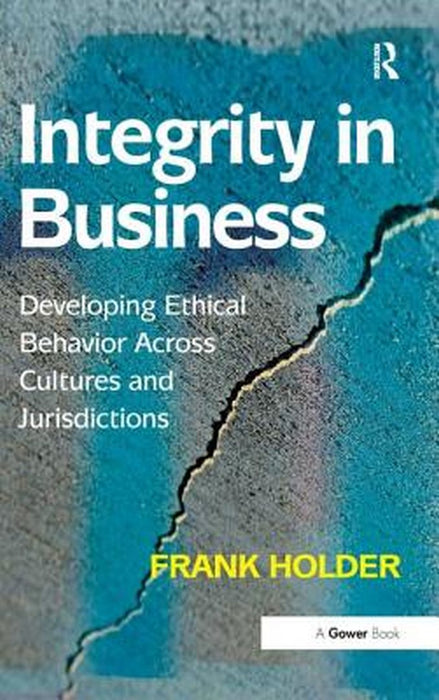 Integrity In Business: Developing Ethical Behaviour Across Cultures and Jurisdictions by Frank Holder