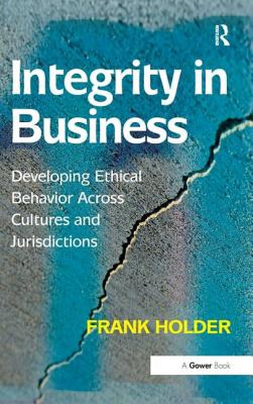Integrity In Business: Developing Ethical Behaviour Across Cultures and Jurisdictions by Frank Holder