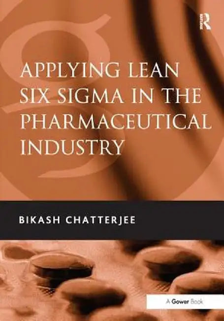 Applying Lean Six SIGMA in the Pharmaceutical Industry. Bikash Chatterjee by Bikash Chatterjee