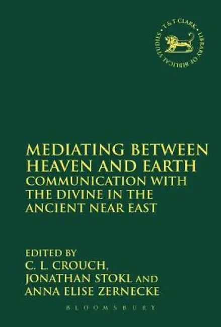 Mediating Between Heaven and Earth: Communication with the Divine in the Ancient Near East by C. L. Crouch