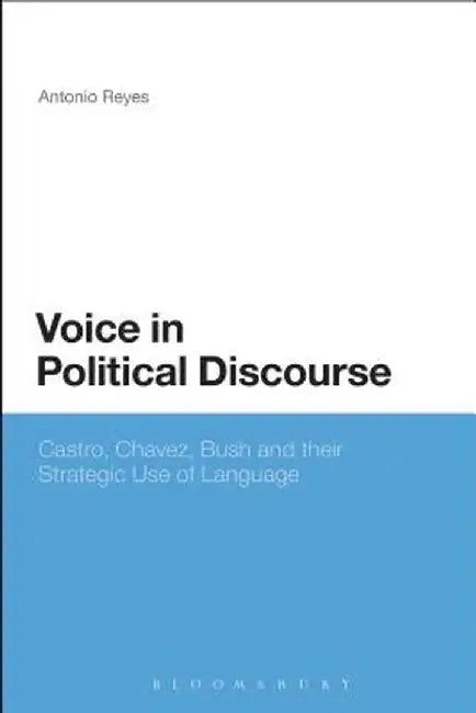 Voice in Political Discourse: Castro, Chavez, Bush and Their Strategic Use of Language by Antonio Reyes