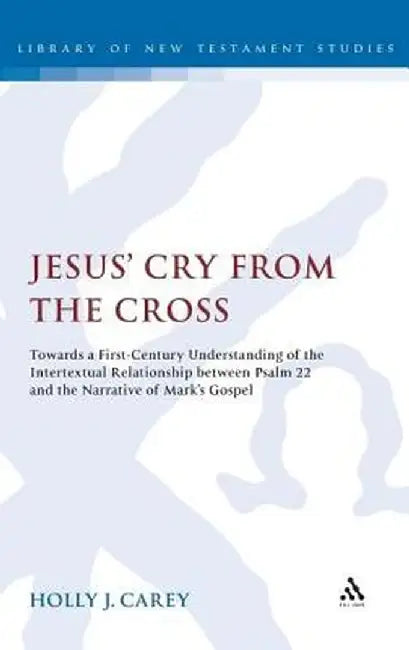 Jesus' Cry from the Cross: Towards a First-Century Understanding of the Intertextual Relationship Between Psalm 22 and the Narrative of Marka (TM by Holly J. Carey