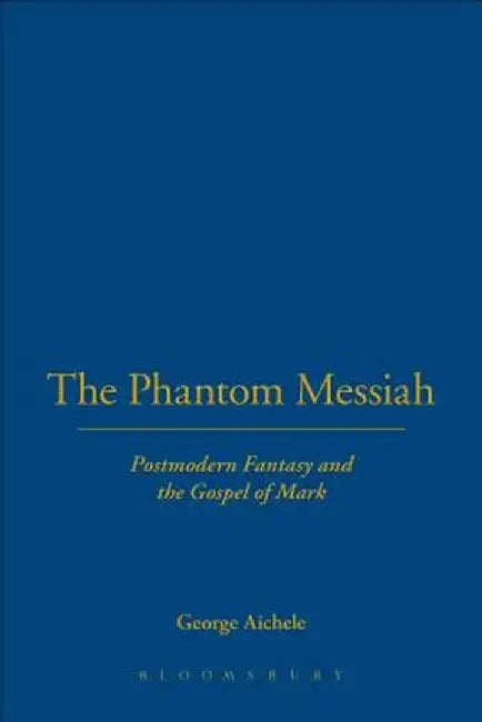 The Phantom Messiah: Postmodern Fantasy and the Gospel of Mark by George Aichele