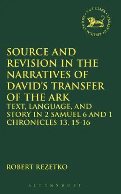 Source and Revision in the Narratives of David's Transfer of the Ark: Text, Language, and Story in 2 Samuel 6 and 1 Chronicles 13, 15-16 by Robert Rezetko