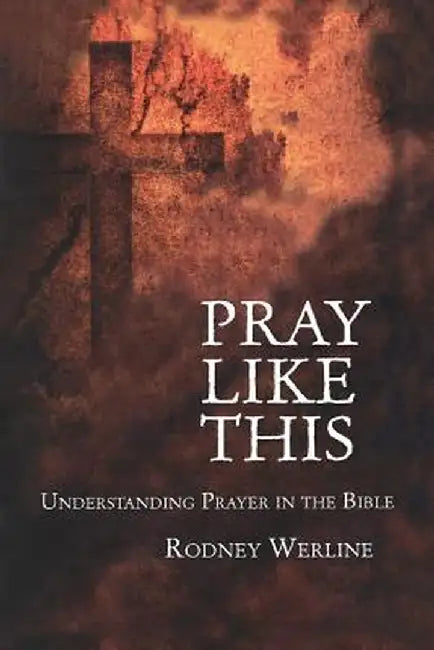 Pray Like This: Understanding Prayer in the Bible by Rodney A. Werline