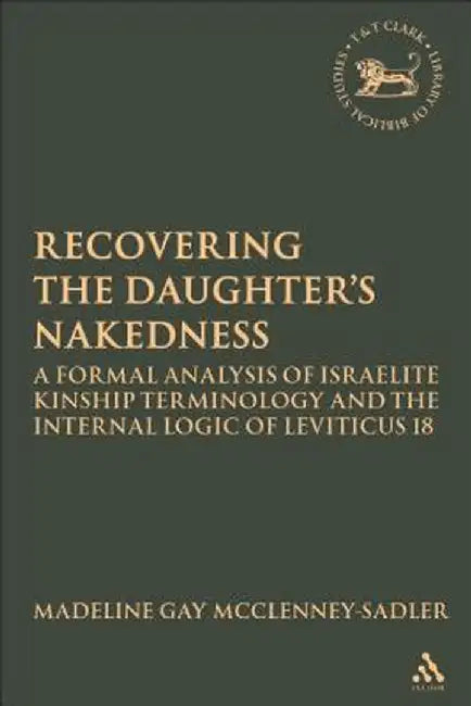 Re-Covering the Daughter's Nakedness: A Formal Analysis of Israelite Kinship Terminology and the Internal Logic of Leviticus 18 by Madeline Gay McClenney-Sadler