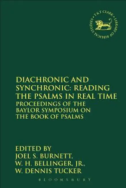 Diachronic and Synchronic: Reading the Psalms in Real Time: Proceedings of the Baylor Symposium on the Book of Psalms by Joel S. Burnett