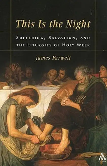 This Is the Night: Suffering, Salvation, and the Liturgies of Holy Week by James W. Farwell