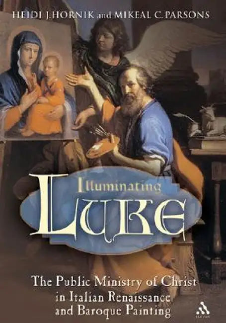 Illuminating Luke, Volume 2: The Public Ministry of Christ in Italian Renaissance and Baroque Painting by Heidi J. Hornik