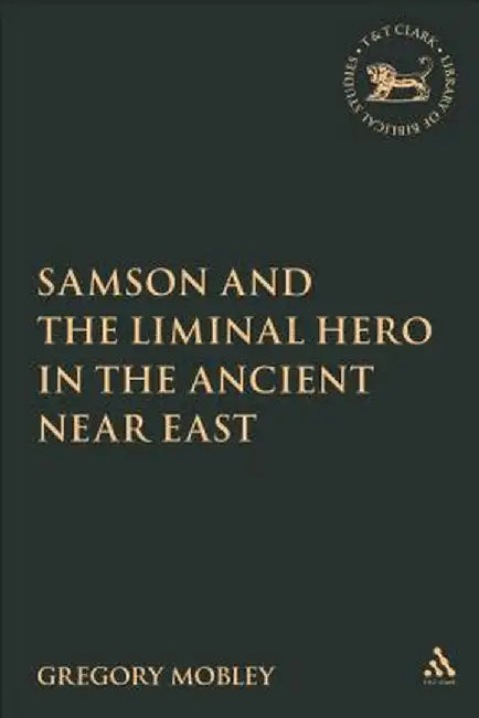 Samson and the Liminal Hero in the Ancient Near East by Gregory Mobley
