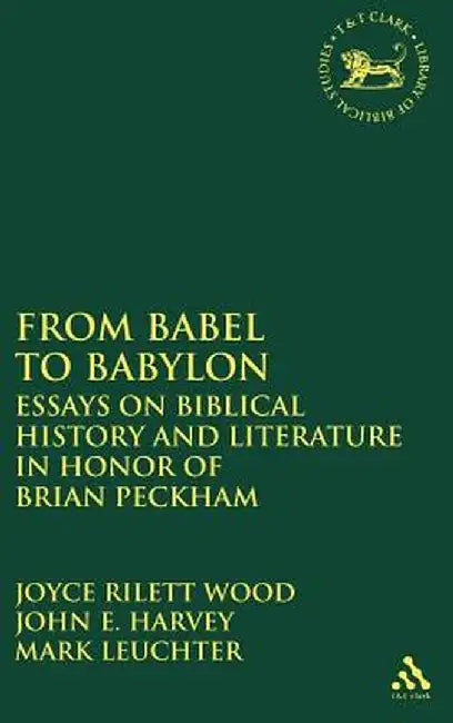 From Babel to Babylon: Essays on Biblical History and Literature in Honor of Brian Peckham by Joyce Rilett Wood