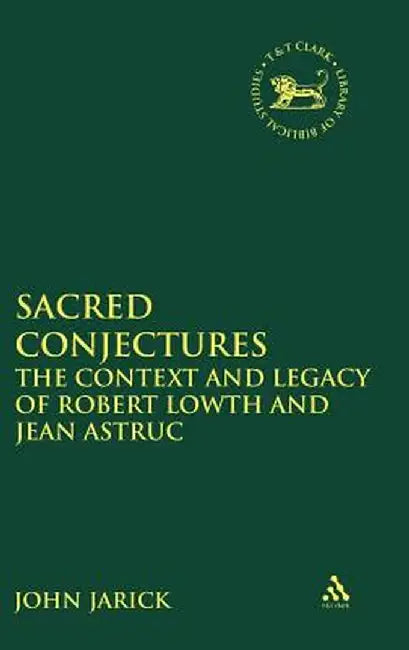 Sacred Conjectures: The Context and Legacy of Robert Lowth and Jean Astruc by John Jarick