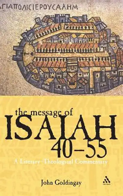 The Message of Isaiah 40-55: A Literary-Theological Commentary by John Goldingay