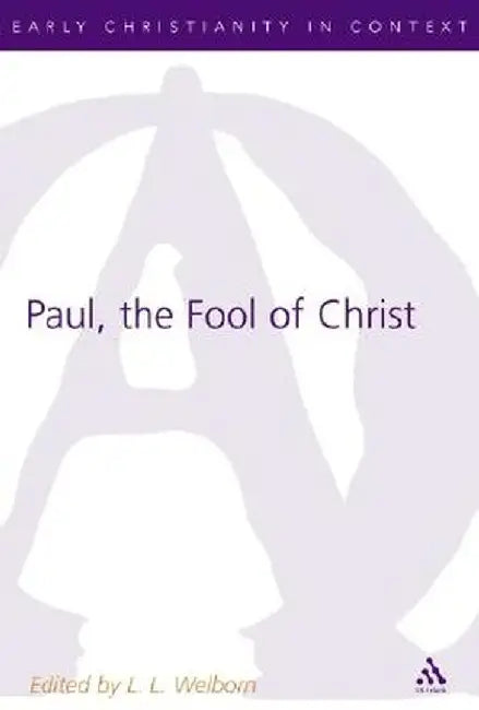Paul, the Fool of Christ: A Study of 1 Corinthians 1-4 in the Comic-Philosophic Tradition by L. L. Welborn