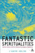 Fantastic Spiritualities: Monsters, Heroes and the Contemporary Religious Imagination by J'Annine Jobling