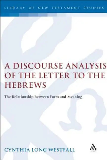 A Discourse Analysis of the Letter to the Hebrews: The Relationship Between Form and Meaning by Cynthia Long Westfall