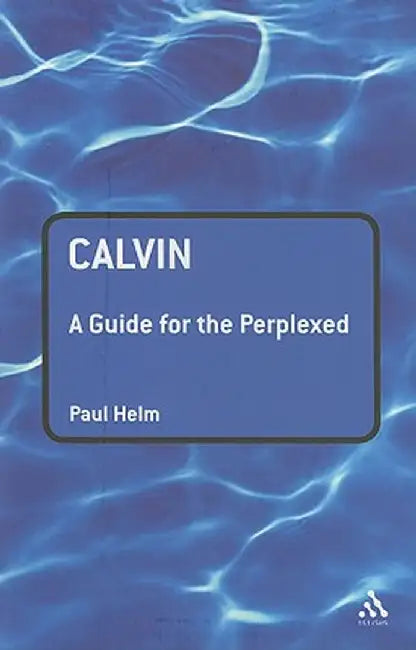 Calvin: A Guide for the Perplexed by Paul Helm