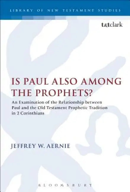 Is Paul Also Among the Prophets?: An Examination of the Relationship Between Paul and the Old Testament Prophetic Tradition in 2 Corinthians by Jeffrey W. Aernie
