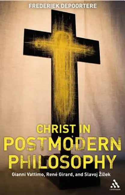 Christ in Postmodern Philosophy: Gianni Vattimo, Rene Girard, and Slavoj Zizek by Frederiek Depoortere