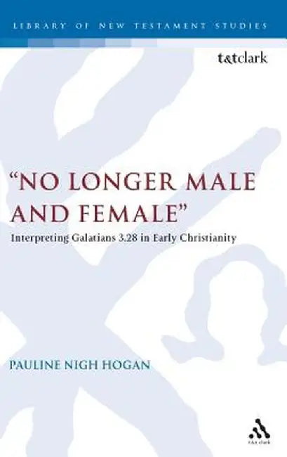 No Longer Male and Female: Interpreting Galatians 3:28 in Early Christianity by Pauline Hogan