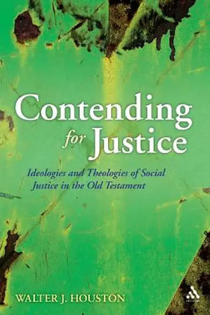 Contending for Justice: Ideologies and Theologies of Social Justice in the Old Testament by Walter Houston