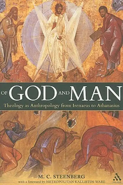 Of God and Man: Theology as Anthropology from Irenaeus to Athanasius by M. C. Steenberg