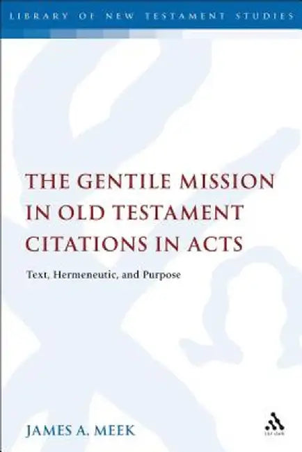 The Gentile Mission in Old Testament Citations in Acts: Text, Hermeneutic, and Purpose by James A. Meek