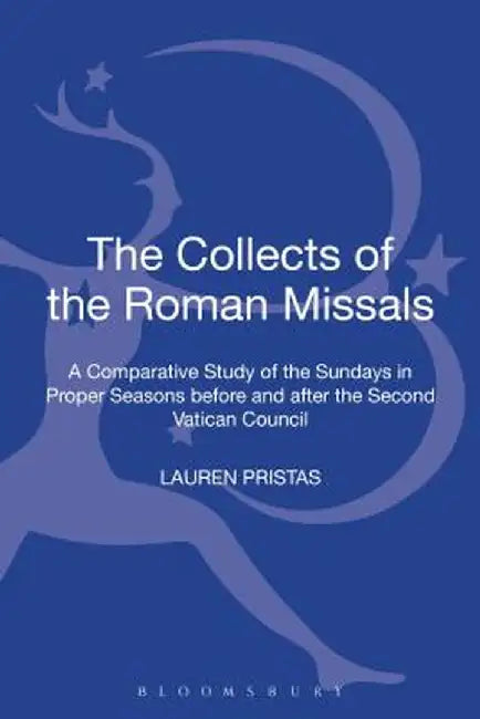 Collects of the Roman Missals: A Comparative Study of the Sundays in Proper Seasons Before and After the Second Vatican Council by Lauren Pristas