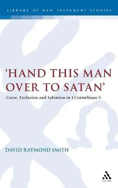 'Hand This Man Over to Satan': Curse, Exclusion and Salvation in 1 Corinthians 5 by David Raymond Smith