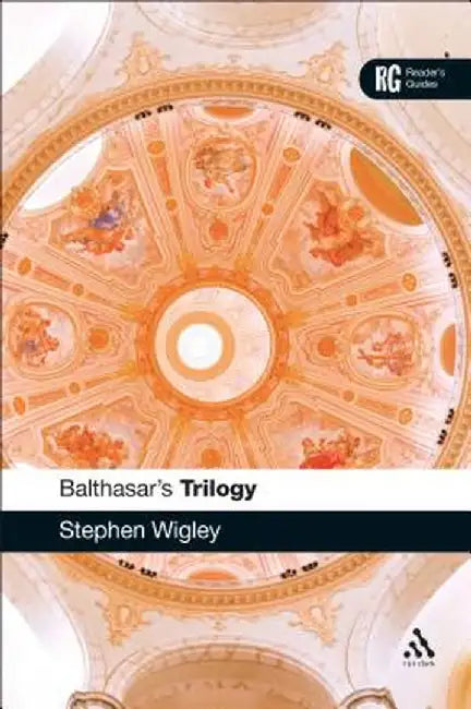 Balthasar's Trilogy: A Reader's Guide by Stephen Wigley