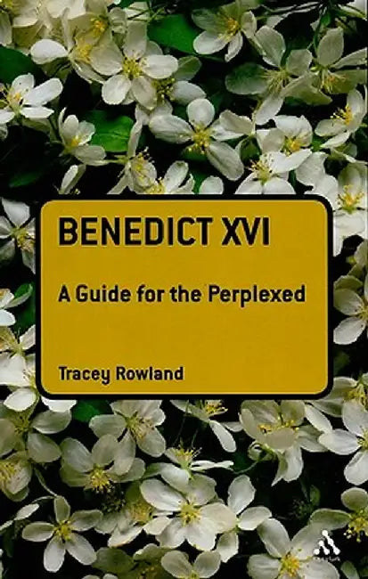 Benedict XVI: A Guide for the Perplexed by Tracey Rowland